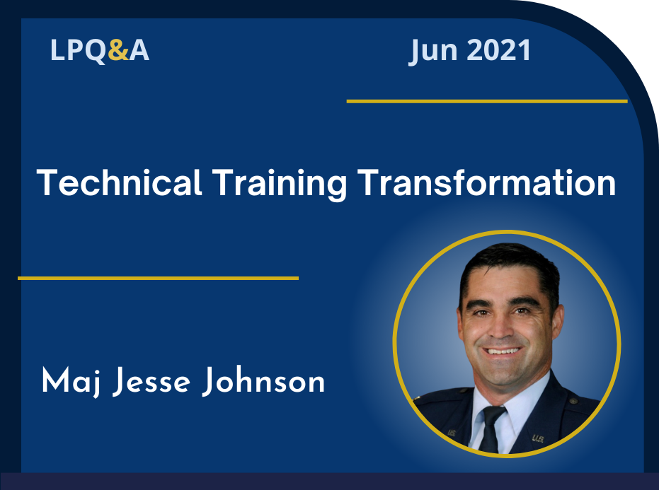 LPQ&A Jun 2021 Technical Training Transformation, Maj Jesse Johnson 